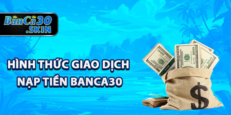 Các hình thức giao dịch nạp tiền Banca30