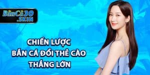 Chiến lược bắn cá đổi thẻ cào thắng lớn