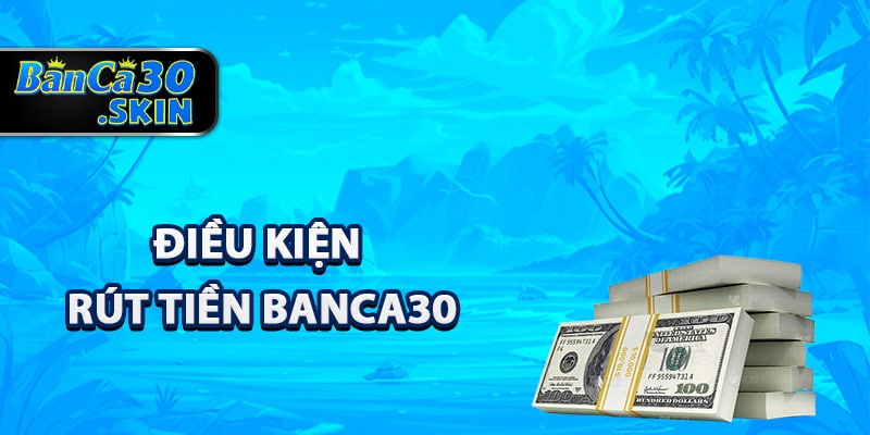 Điều kiện rút tiền Banca30 thành viên cần nắm