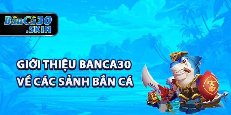 Giới thiệu Banca30 về các sảnh bắn cá