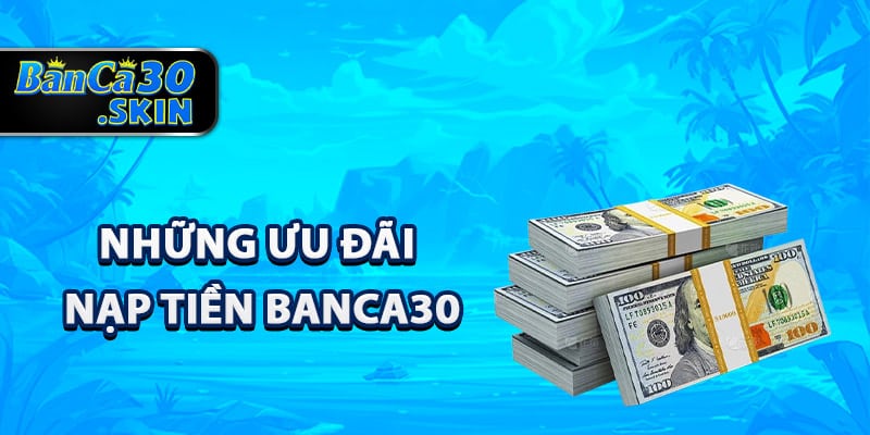 Khám phá những ưu đãi nạp tiền Banca30