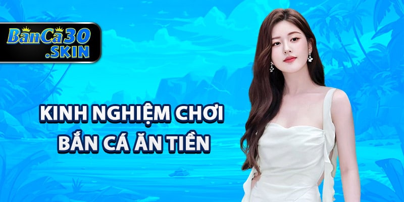 Kinh nghiệm chơi bắn cá ăn tiền hiệu quả