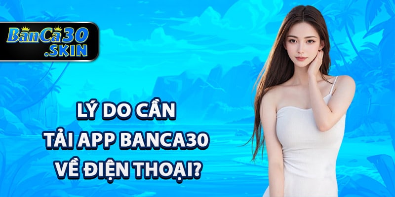 Lý do cần tải app Banca30 về điện thoại?