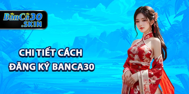 Quy trình chi tiết cách đăng ký Banca30