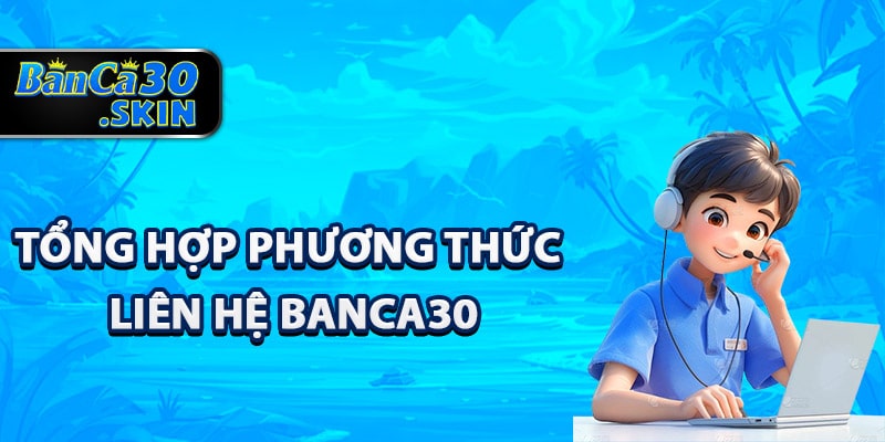 Liên Hệ Banca30 - Đội Ngũ Nhân Viên Chuyên Nghiệp 2 Tổng hợp phương thức liên hệ Banca30 nhanh nhất